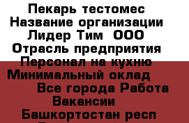 Пекарь-тестомес › Название организации ­ Лидер Тим, ООО › Отрасль предприятия ­ Персонал на кухню › Минимальный оклад ­ 25 000 - Все города Работа » Вакансии   . Башкортостан респ.,Баймакский р-н